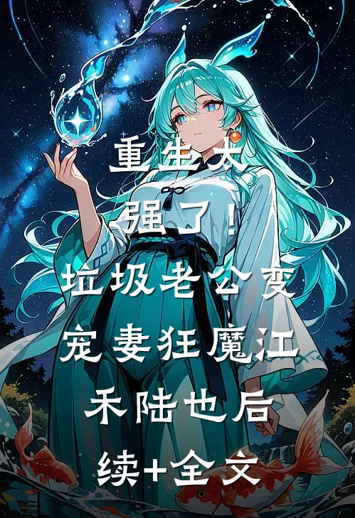 重生太强了！垃圾老公变宠妻狂魔江禾陆也后续+全文