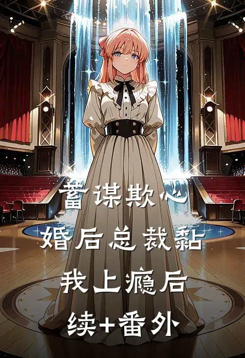 蓄谋欺心，婚后总裁黏我上瘾后续+番外