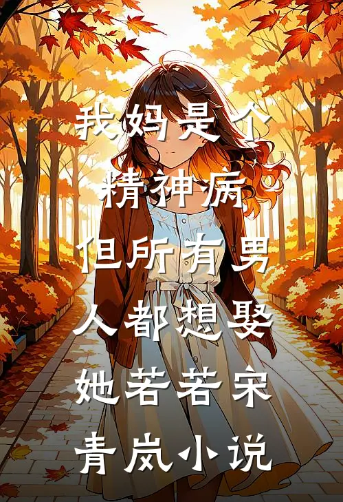 我妈是个精神病，但所有男人都想娶她若若宋青岚小说