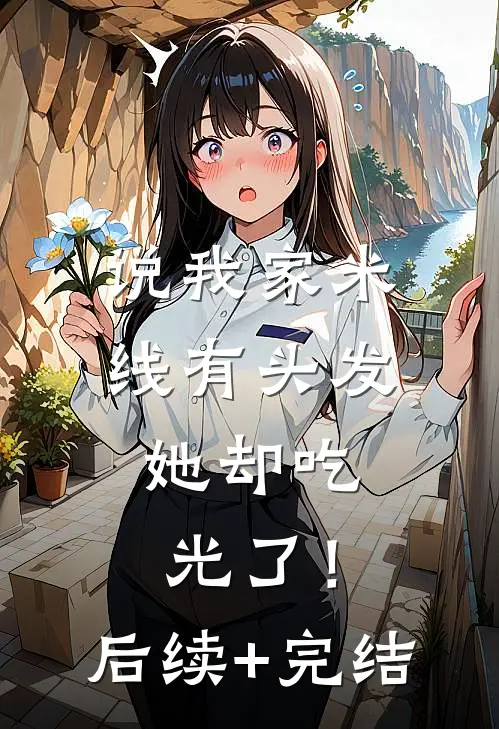 说我家米线有头发，她却吃光了！后续+完结