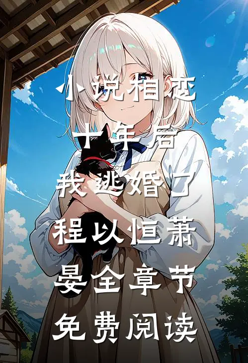 小说相恋十年后，我逃婚了程以恒萧晏全章节免费阅读