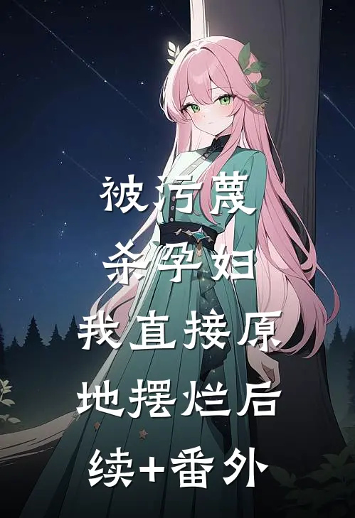 被污蔑杀孕妇，我直接原地摆烂后续+番外