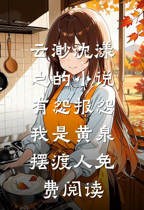 云渺沈漾之的小说有怨报怨，我是黄泉摆渡人免费阅读