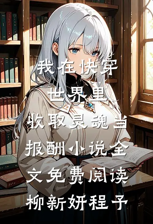 我在快穿世界里，收取灵魂当报酬小说全文免费阅读柳新妍程予