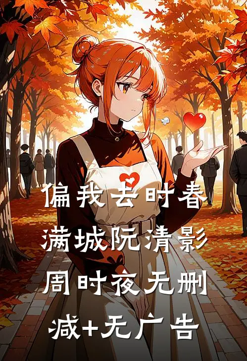 偏我去时春满城阮清影周时夜无删减+无广告