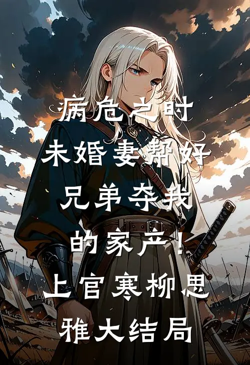 病危之时，未婚妻帮好兄弟夺我的家产！上官寒柳思雅大结局