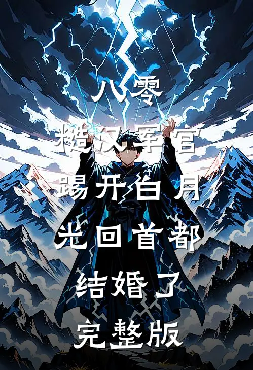 八零：糙汉军官踢开白月光回首都结婚了完整版