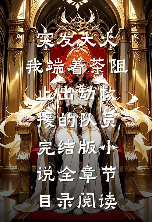突发大火，我端着茶阻止出动救援的队员完结版小说全章节目录阅读