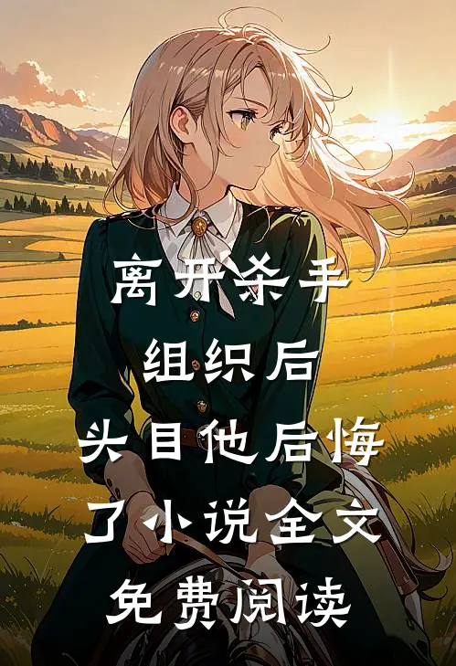 离开杀手组织后，头目他后悔了小说全文免费阅读