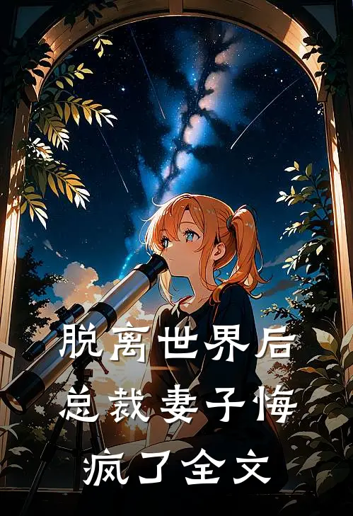 脱离世界后，总裁妻子悔疯了全文