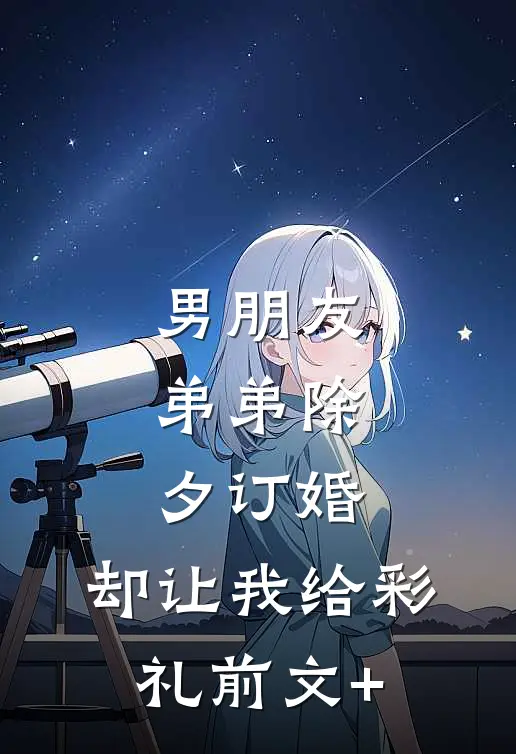 男朋友弟弟除夕订婚，却让我给彩礼前文+