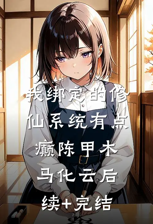 我绑定的修仙系统有点癫陈甲木马化云后续+完结