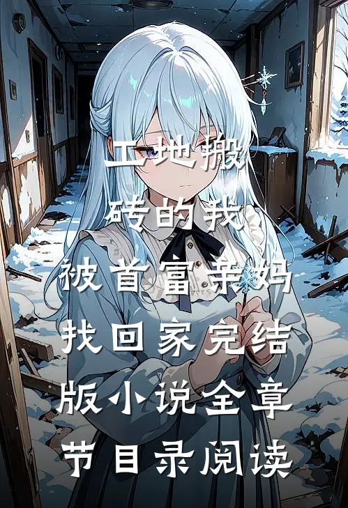 工地搬砖的我，被首富亲妈找回家完结版小说全章节目录阅读
