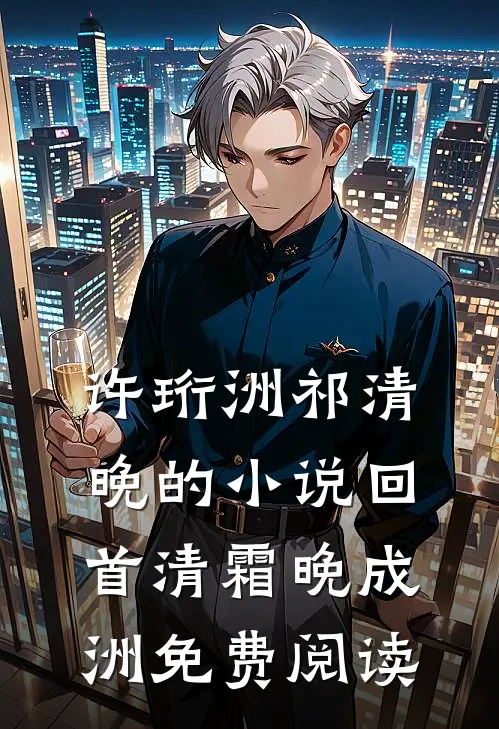 许珩洲祁清晚的小说回首清霜晚成洲免费阅读