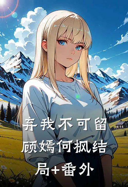 弃我不可留顾嫣何枫结局+番外