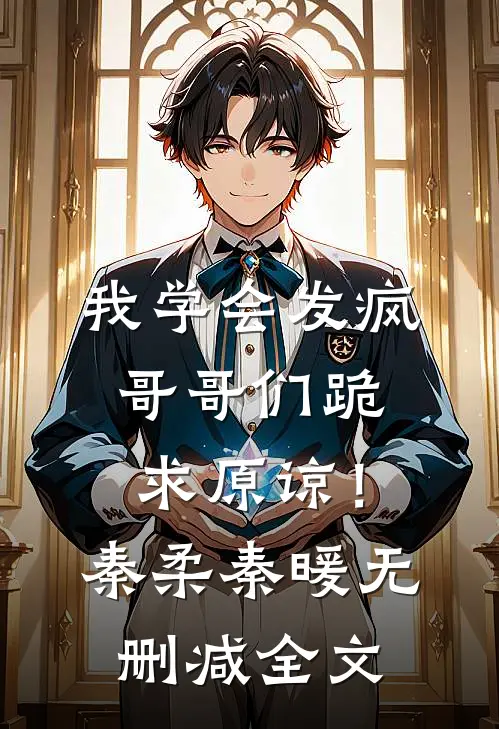 我学会发疯，哥哥们跪求原谅！秦柔秦暖无删减全文