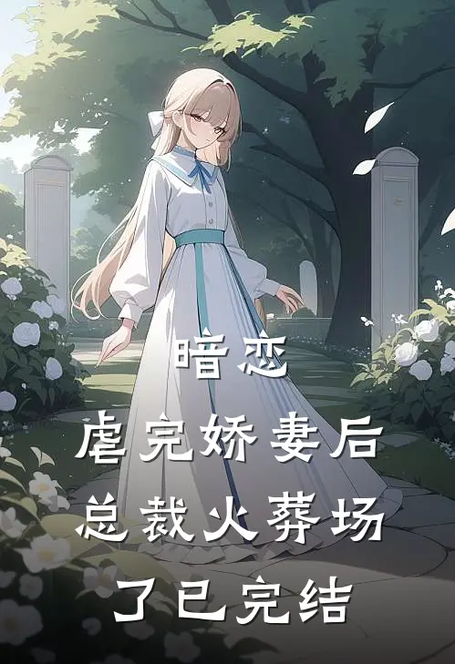 暗恋：虐完娇妻后，总裁火葬场了已完结