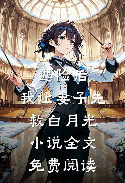 遇险后，我让妻子先救白月光小说全文免费阅读