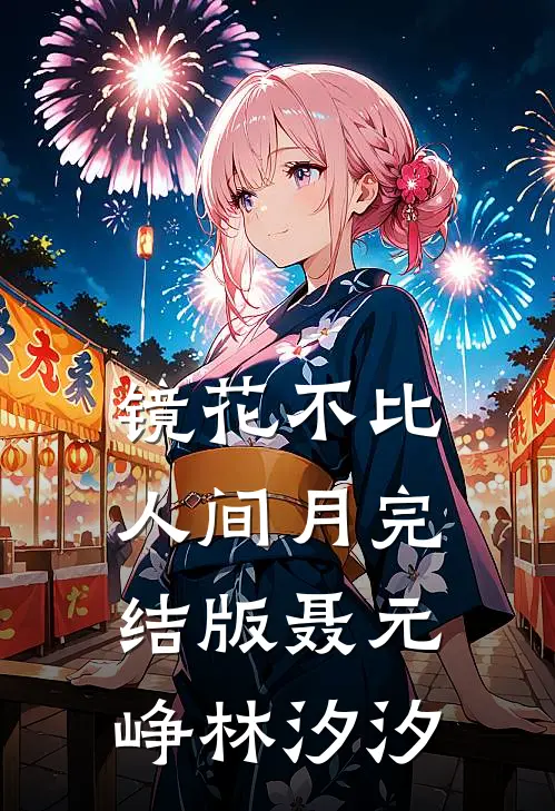 镜花不比人间月完结版聂元峥林汐汐