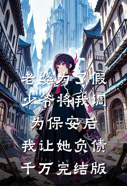 老婆为了假少爷将我调为保安后，我让她负债千万完结版