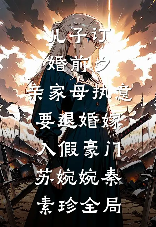 儿子订婚前夕，亲家母执意要退婚嫁入假豪门苏婉婉秦素珍全局