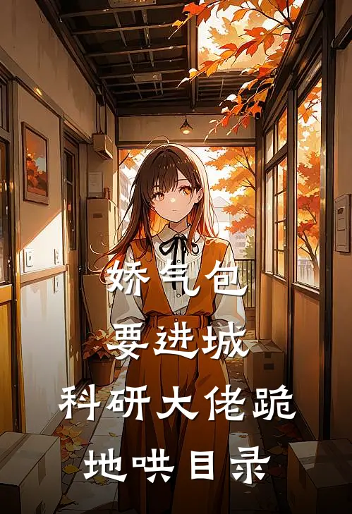 娇气包要进城，科研大佬跪地哄目录