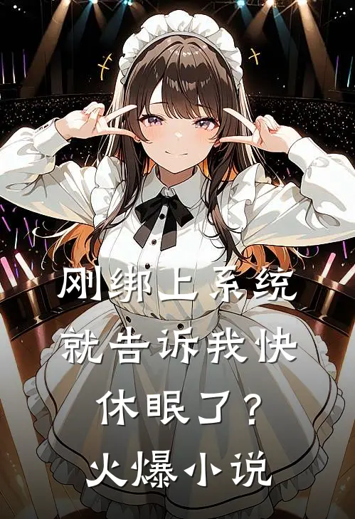 刚绑上系统，就告诉我快休眠了？火爆小说