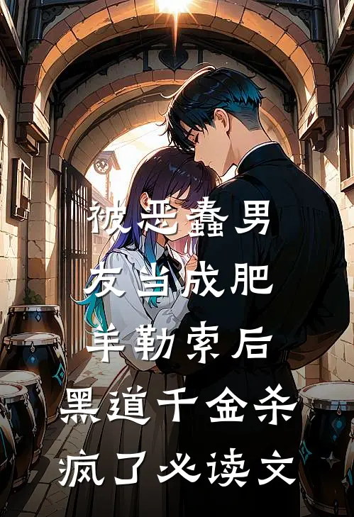 被恶蠢男友当成肥羊勒索后，黑道千金杀疯了必读文