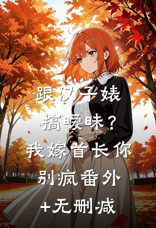 跟汉子婊搞暧昧？我嫁首长你别疯番外+无删减