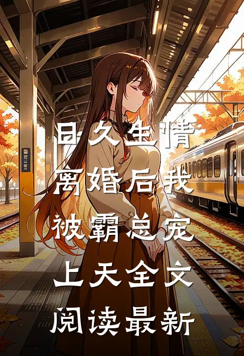 日久生情：离婚后我被霸总宠上天全文阅读最新