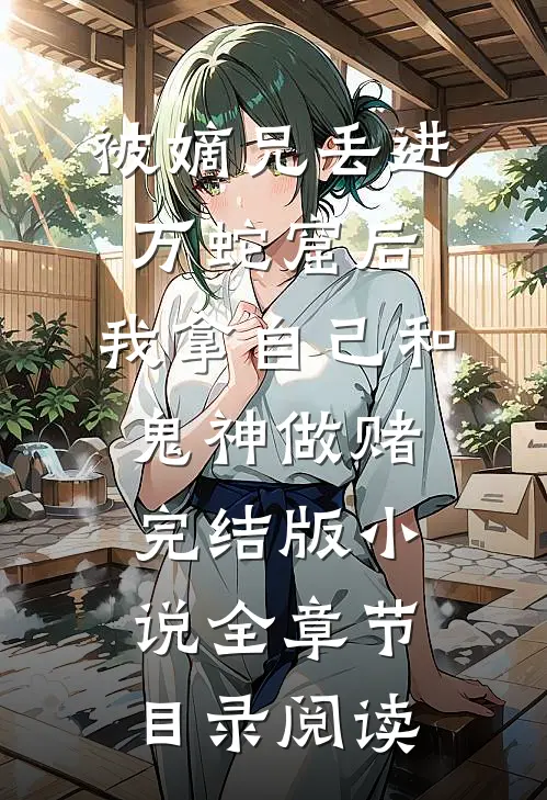 被嫡兄丢进万蛇窟后，我拿自己和鬼神做赌完结版小说全章节目录阅读