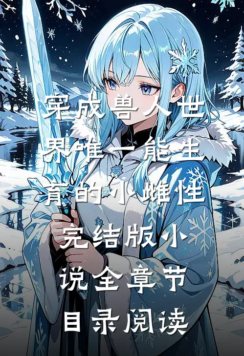 穿成兽人世界唯一能生育的小雌性完结版小说全章节目录阅读