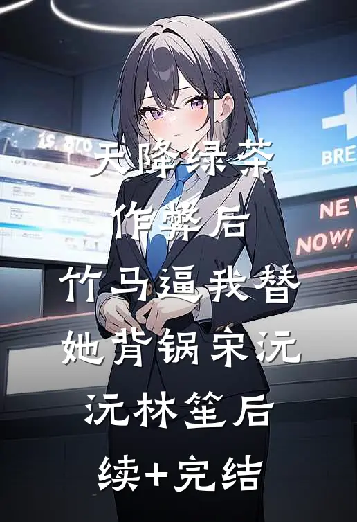 天降绿茶作弊后，竹马逼我替她背锅宋沅沅林笙后续+完结