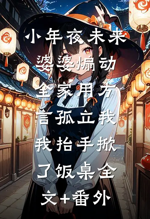 小年夜未来婆婆煽动全家用方言孤立我，我抬手掀了饭桌全文+番外