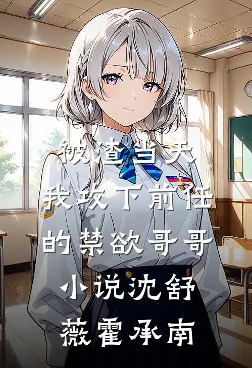 被渣当天，我攻下前任的禁欲哥哥小说沈舒薇霍承南