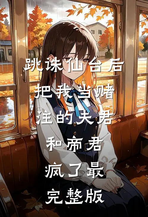 跳诛仙台后，把我当赌注的夫君和帝君疯了最完整版