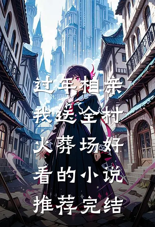 过年相亲，我送全村火葬场好看的小说推荐完结