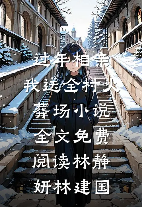 过年相亲，我送全村火葬场小说全文免费阅读林静妍林建国