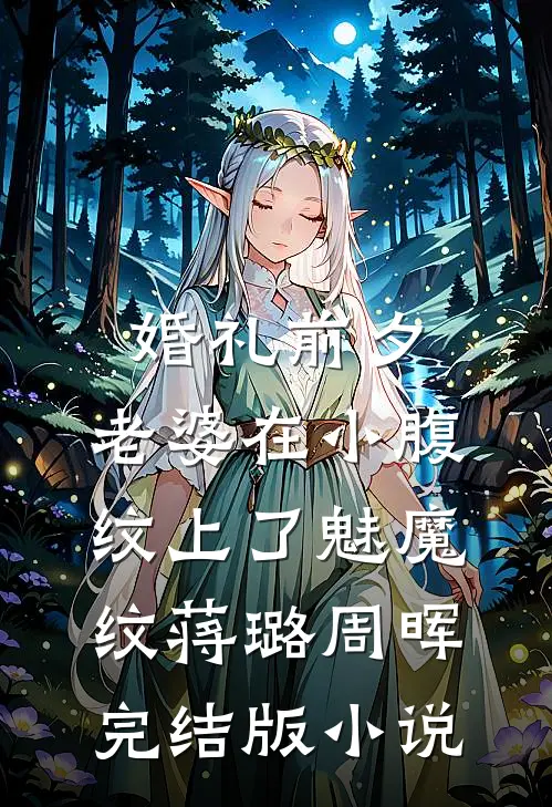 婚礼前夕，老婆在小腹纹上了魅魔纹蒋璐周晖完结版小说