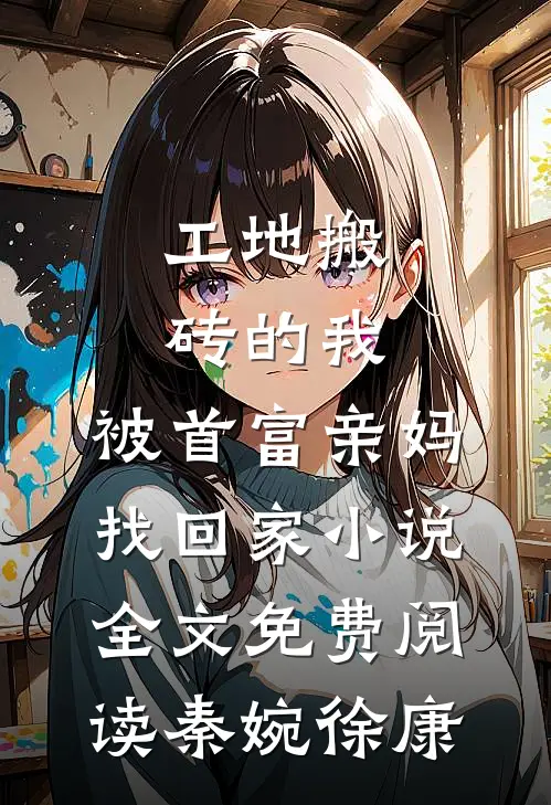 工地搬砖的我，被首富亲妈找回家小说全文免费阅读秦婉徐康