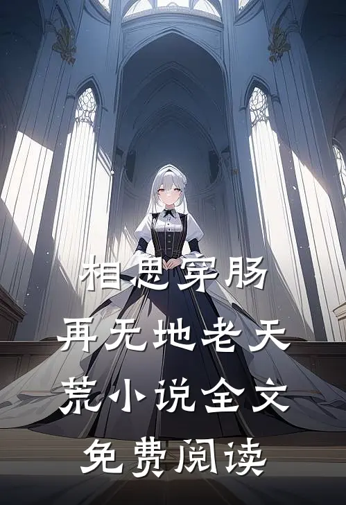 相思穿肠，再无地老天荒小说全文免费阅读