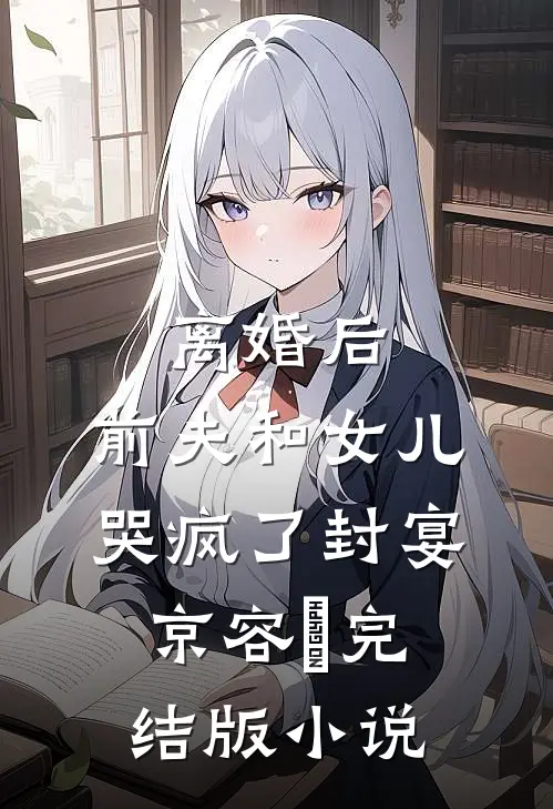 离婚后，前夫和女儿哭疯了封宴京容玥完结版小说