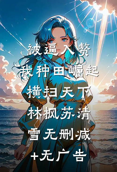 被逼入赘，我种田崛起横扫天下林枫苏清雪无删减+无广告