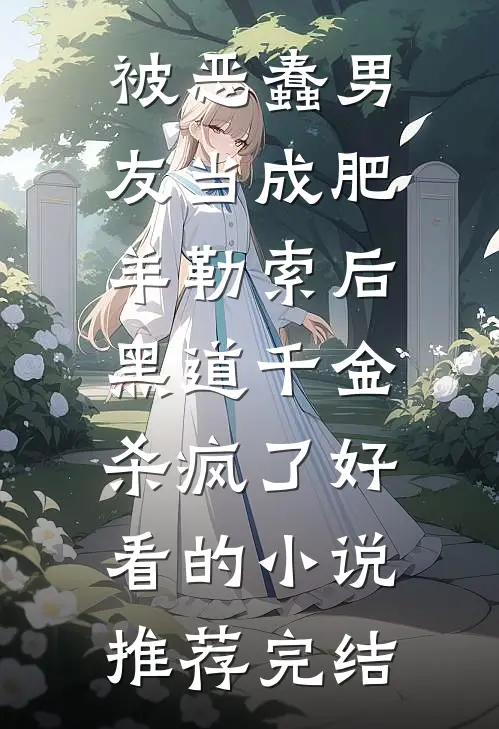 被恶蠢男友当成肥羊勒索后，黑道千金杀疯了好看的小说推荐完结