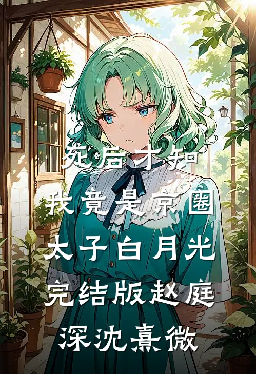死后才知，我竟是京圈太子白月光完结版赵庭深沈熹微