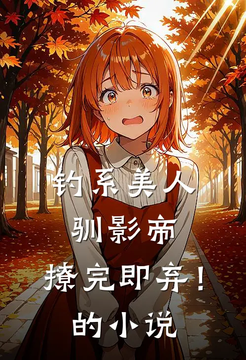 钓系美人驯影帝：撩完即弃！的小说