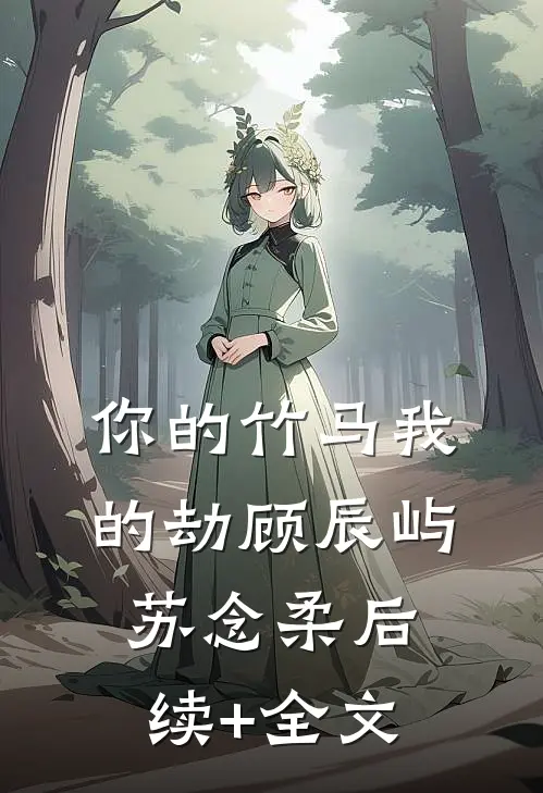 你的竹马我的劫顾辰屿苏念柔后续+全文
