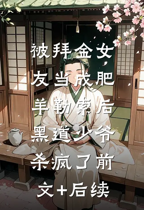 被拜金女友当成肥羊勒索后，黑道少爷杀疯了前文+后续