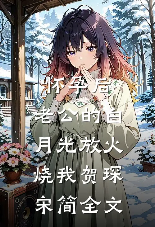 怀孕后，老公的白月光放火烧我贺琛宋简全文