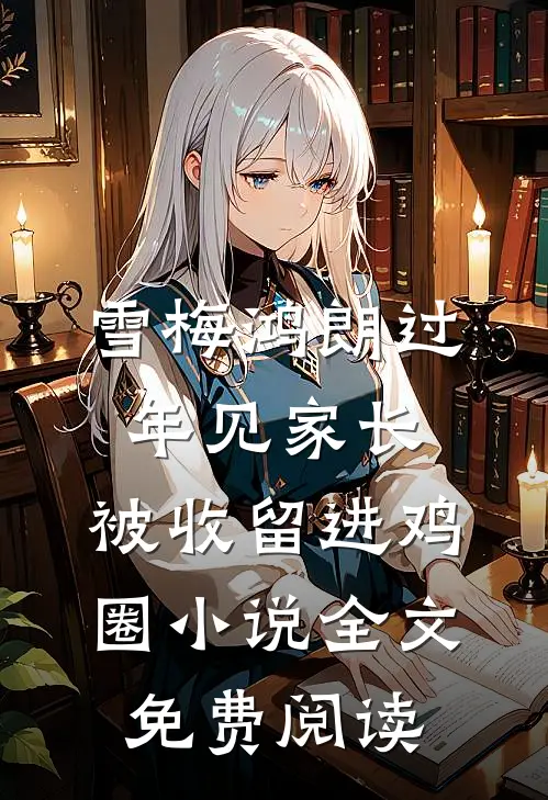 雪梅鸿朗过年见家长，被收留进鸡圈小说全文免费阅读